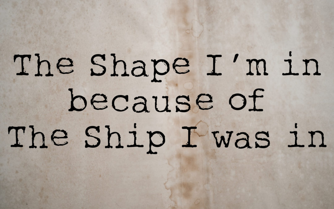 The Shape I’m In Because of the Ship I Was In